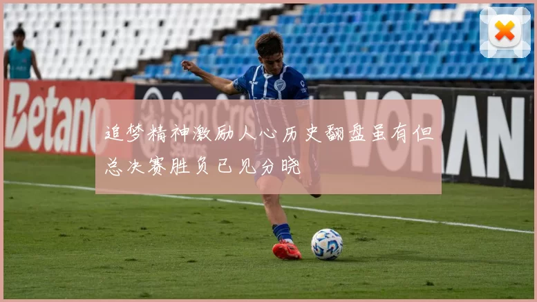 追梦精神激励人心历史翻盘虽有但总决赛胜负已见分晓