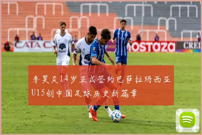 李昊炎14岁正式签约巴萨拉玛西亚U15创中国足球历史新篇章