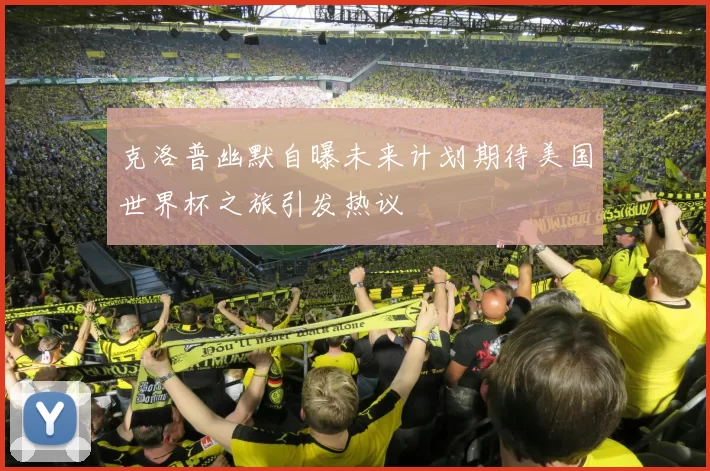 克洛普幽默自曝未来计划期待美国世界杯之旅引发热议