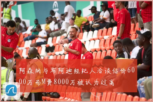 阿森纳与布阿迪经纪人洽谈估价6000万而M费8000万被认为过高
