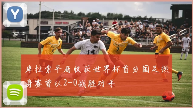 库拉索平局收获世界杯首分国足热身赛曾以2-0战胜对手