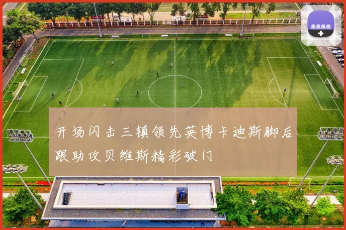 开场闪击三镇领先英博卡迪斯脚后跟助攻贝维斯精彩破门