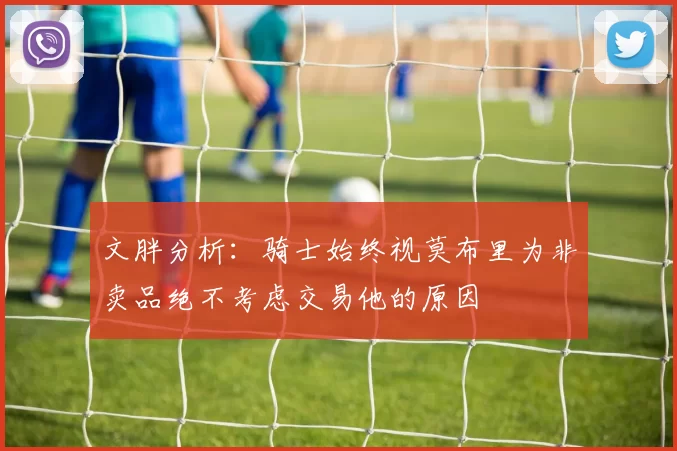 文胖分析：骑士始终视莫布里为非卖品绝不考虑交易他的原因